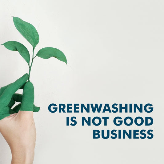 GREENWASHING IS NOT GOOD BUSINESS